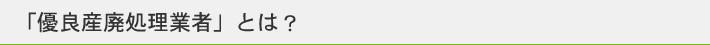 「優良産廃処理業者」とは？