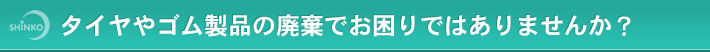 タイヤやゴム製品の廃棄でお困りではありませんか？