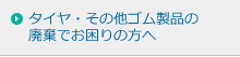 タイヤ・その他ゴム製品の廃棄でお困りの方へ