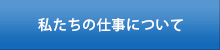 私たちの仕事について