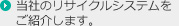 当社のリサイクルシステムをご紹介します。