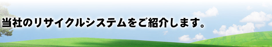 当社のリサイクルシステムをご紹介します。