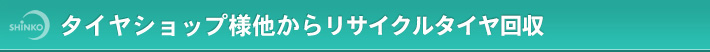 タイヤショップ様他からリサイクルタイヤ回収